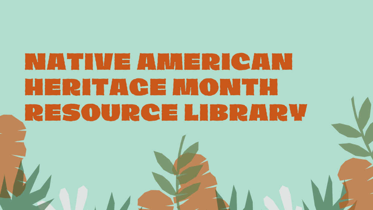 A graphic with a teal background and multicolored plants, with orange text that reads "Native American Heritage Month Resource Library"